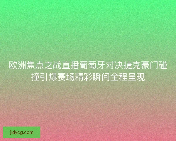 欧洲焦点之战直播葡萄牙对决捷克豪门碰撞引爆赛场精彩瞬间全程呈现