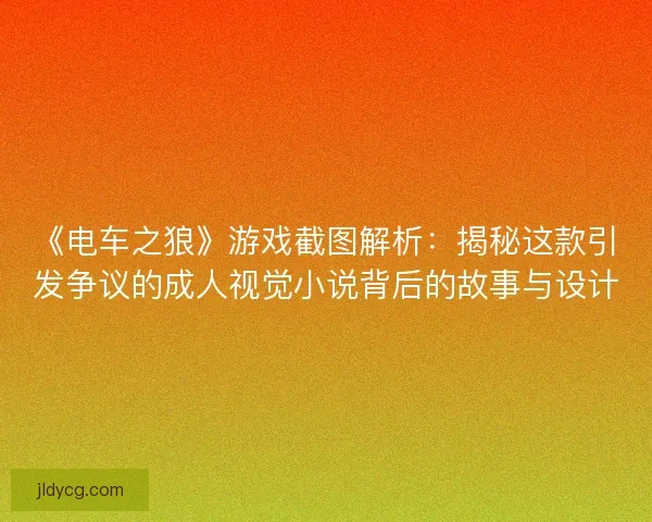 《电车之狼》游戏截图解析：揭秘这款引发争议的成人视觉小说背后的故事与设计