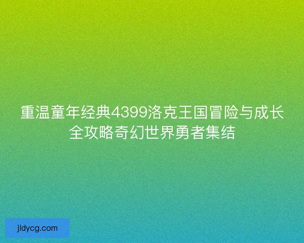 重温童年经典4399洛克王国冒险与成长全攻略奇幻世界勇者集结