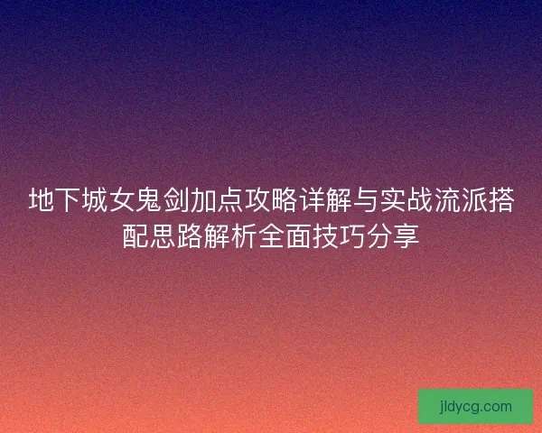 地下城女鬼剑加点攻略详解与实战流派搭配思路解析全面技巧分享
