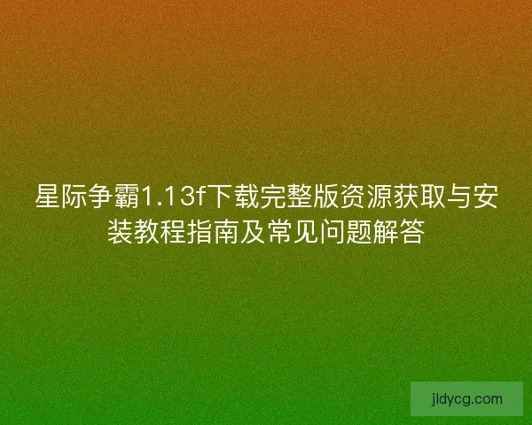 星际争霸1.13f下载完整版资源获取与安装教程指南及常见问题解答