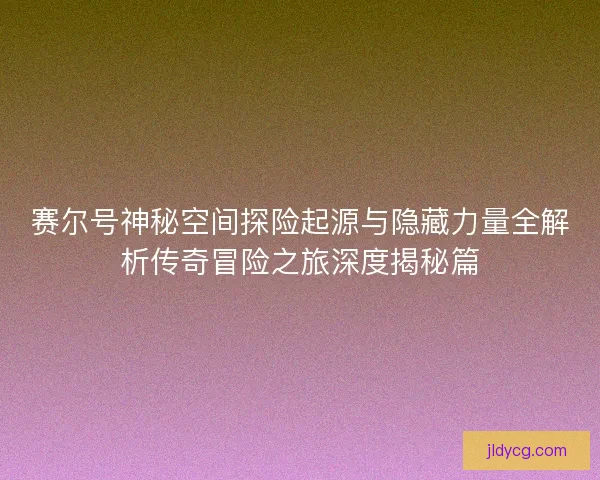 赛尔号神秘空间探险起源与隐藏力量全解析传奇冒险之旅深度揭秘篇 赛尔号神秘空间探险起源与隐藏力量全解析传奇冒险之旅深度揭秘篇