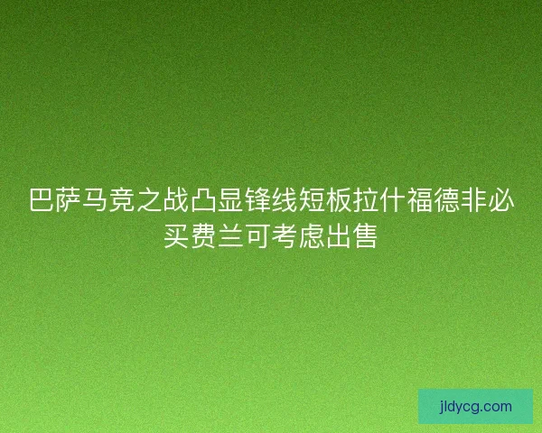 巴萨马竞之战凸显锋线短板拉什福德非必买费兰可考虑出售 巴萨马竞之战凸显锋线短板拉什福德非必买费兰可考虑出售
